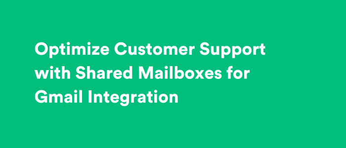 Optimize Customer Support with Shared Mailboxes for Gmail Integration